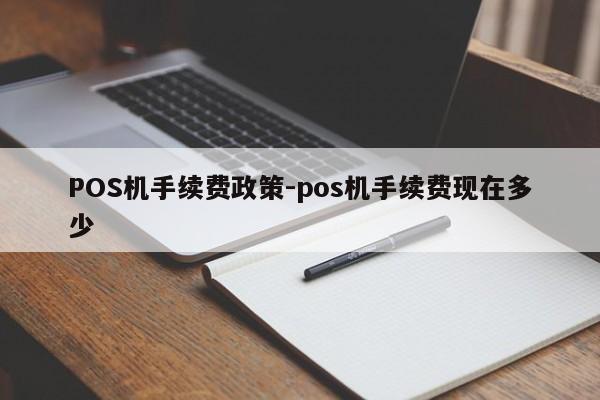 东港POS机手续费政策-pos机手续费现在多少